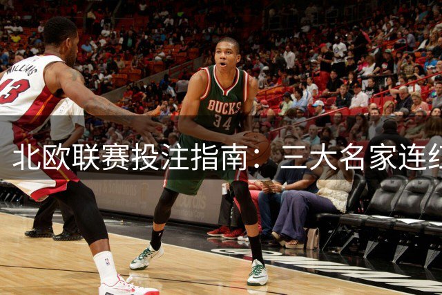 北欧联赛投注指南：三大名家连红战绩解析与赛事精推
