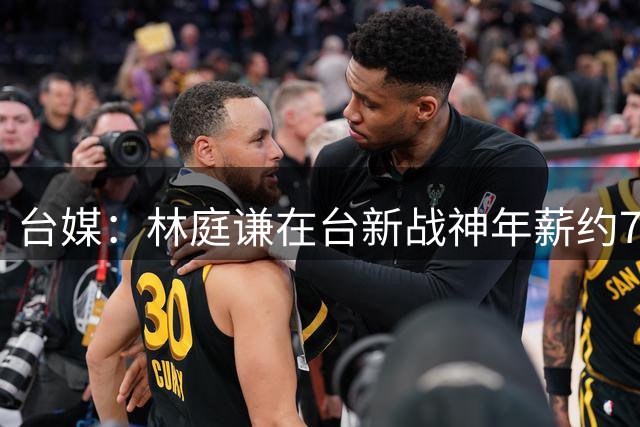 台媒：林庭谦在台新战神年薪约733万 合同至少3年&总价超过2096万