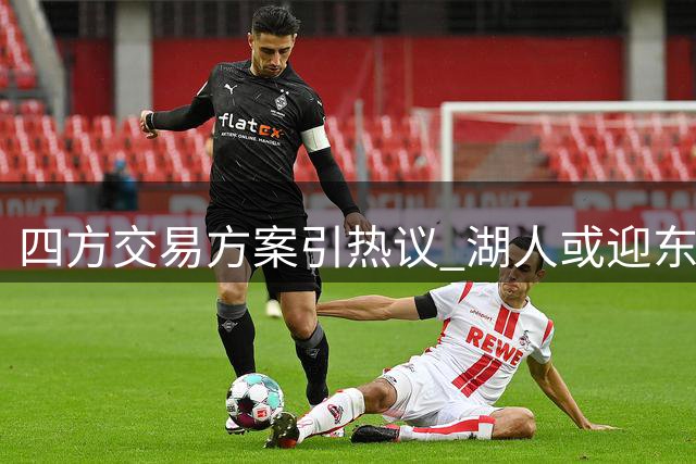 四方交易方案引热议 湖人或迎东契奇波神重组