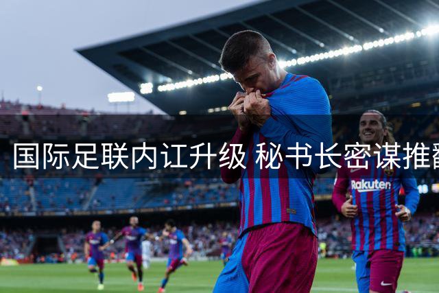 国际足联内讧升级 秘书长密谋推翻因凡蒂诺领导地位