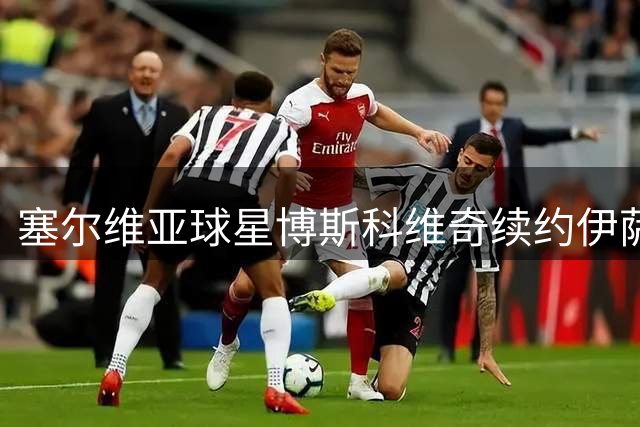 塞尔维亚球星博斯科维奇续约伊萨奇巴希 将迎效力第十季