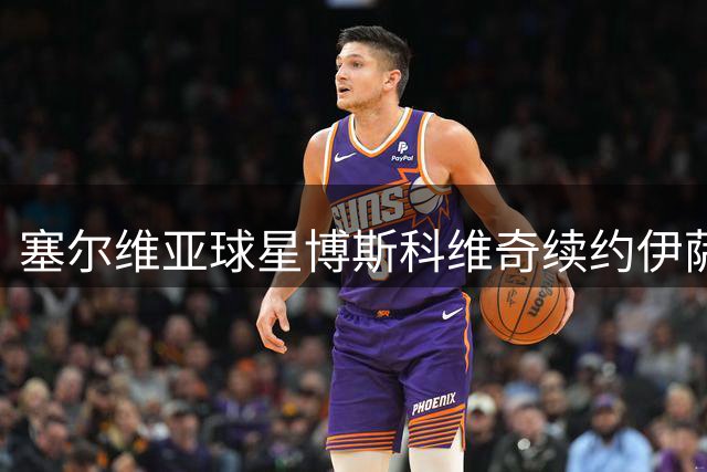 塞尔维亚球星博斯科维奇续约伊萨奇巴希 将迎效力第十季