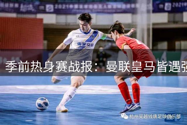 季前热身赛战报：曼联皇马皆遇强敌 阿森纳新援闪耀