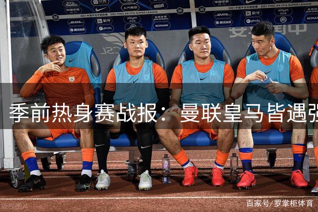 季前热身赛战报：曼联皇马皆遇强敌 阿森纳新援闪耀