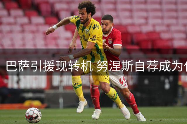 巴萨引援现转机 努涅斯自荐成为低成本锋线选择