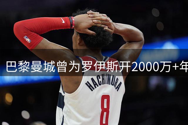 巴黎曼城曾为罗伊斯开2000万+年薪 后者选留多特