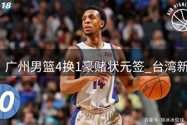 广州男篮4换1豪赌状元签 台湾新星宋昕澔能否复制陈盈骏传奇？
