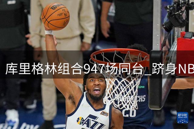 库里格林组合947场同台 跻身NBA历史双人组前十