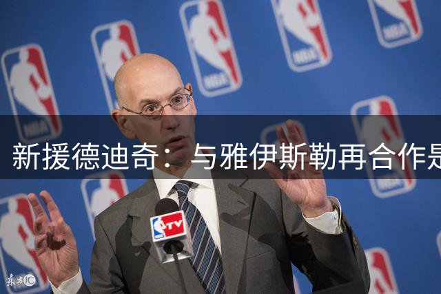 新援德迪奇：与雅伊斯勒再合作是加盟纽卡的重要原因