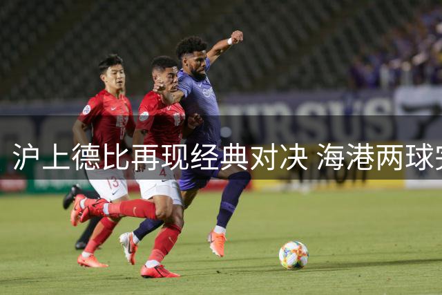沪上德比再现经典对决 海港两球完胜申花锁定榜首