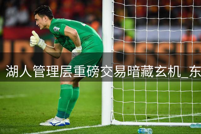 湖人管理层重磅交易暗藏玄机 东契奇加盟竟未与詹姆斯通气