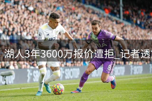湖人3年3600万报价遭拒 记者透露库明加选择森林狼