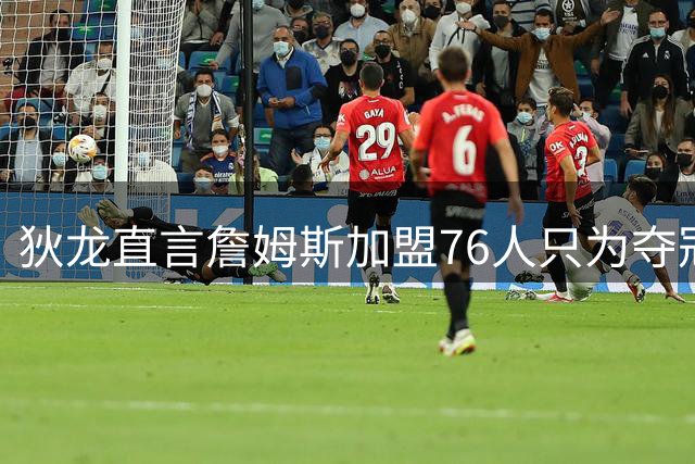 狄龙直言詹姆斯加盟76人只为夺冠 放话太阳将4-2击溃对手