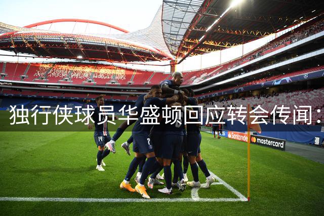 独行侠球员华盛顿回应转会传闻：渴望留守达拉斯效力
