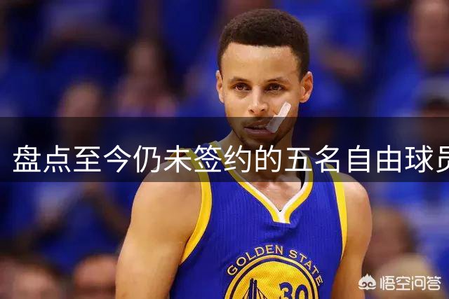 盘点至今仍未签约的五名自由球员 库明加被交易到老鹰后表现如何