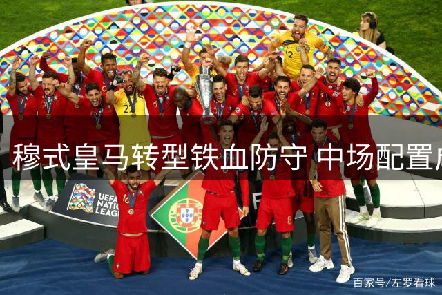 穆式皇马转型铁血防守 中场配置成争冠关键