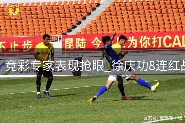 竞彩专家表现抢眼 徐庆功8连红战绩亮眼