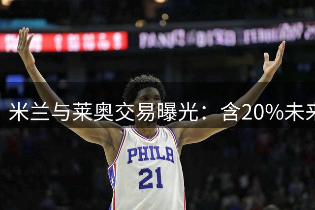 米兰与莱奥交易曝光：含20%未来转会分成条款