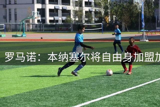 罗马诺：本纳塞尔将自由身加盟加拉法 阿莫林信任丘库埃泽