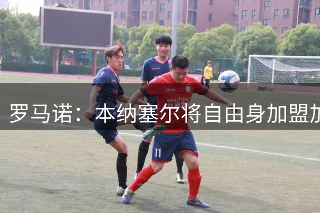 罗马诺：本纳塞尔将自由身加盟加拉法 阿莫林信任丘库埃泽