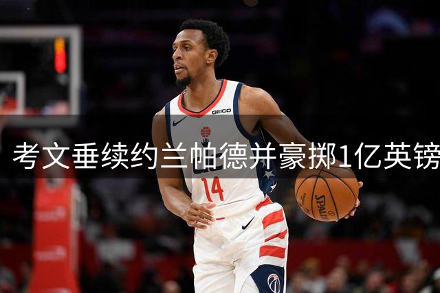 考文垂续约兰帕德并豪掷1亿英镑引援