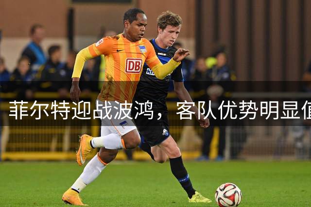 菲尔特迎战波鸿，客队优势明显值得关注
