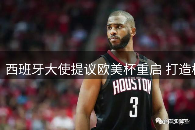 西班牙大使提议欧美杯重启 打造梅西致敬赛引热议