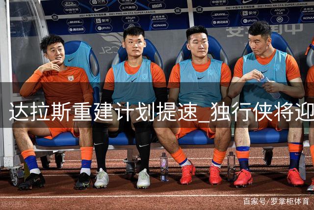 达拉斯重建计划提速 独行侠将迎来大换血时代