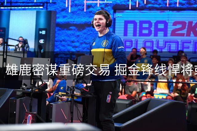 雄鹿密谋重磅交易 掘金锋线悍将或成沃特森签换筹码