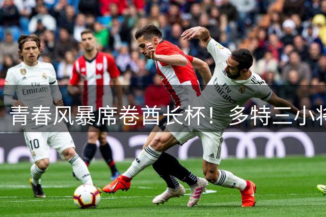 青春风暴席卷酋长杯！多特三小将破门击碎阿森纳五连冠梦