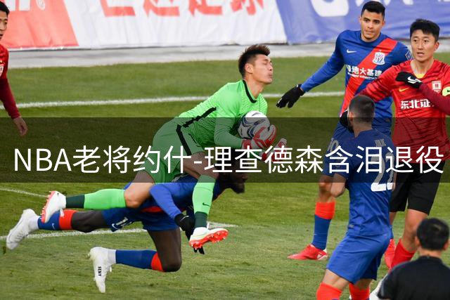 NBA老将约什-理查德森含泪退役 11年辗转6队留下场均11+3数据