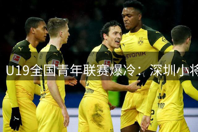 U19全国青年联赛爆冷：深圳小将集体爆发22分大胜天津